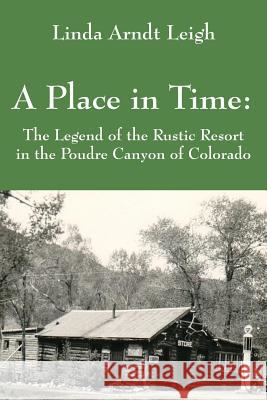 A Place in Time: The Legend of the Rustic Resort in the Poudre Canyon of Colorado Linda Arndt Leigh 9781478711728 Outskirts Press - książka
