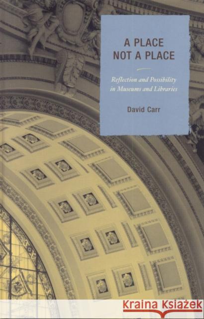 A Place Not a Place: Reflection and Possibility in Museums and Libraries Carr, David 9780759110199 Altamira Press - książka
