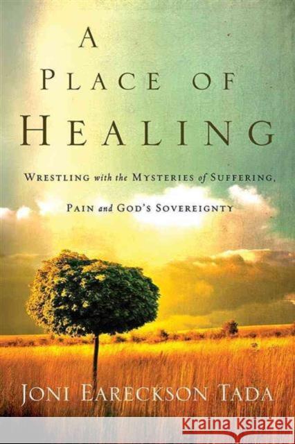 A Place of Healing: Wrestling with the Mysteries of Suffering, Pain, and God's Sovereignty Joni Eareckson-Tada 9780781412544 David C Cook Publishing Company - książka