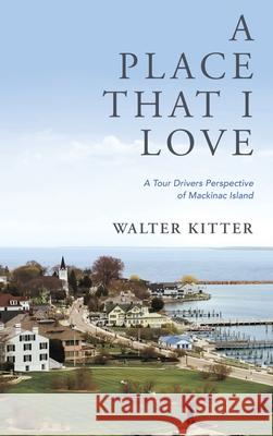 A Place That I Love: A Tour Drivers Perspective of Mackinac Island Walter Kitter 9781632212283 Xulon Press - książka