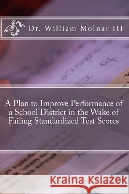 A Plan to Improve Performance of a School District in the Wake of Failing Standardized Test Scores Dr William Molna 9781494424350 Createspace - książka