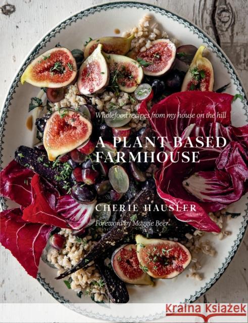 A Plant-Based Farmhouse: Wholefood recipes from my house on the hill Cherie Hausler 9781922616746 Murdoch Books - książka