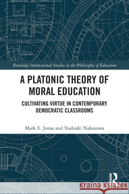 A Platonic Theory of Moral Education: Cultivating Virtue in Contemporary Democratic Classrooms Mark E. Jonas Yoshiaki Nakazawa 9780367556525 Routledge - książka