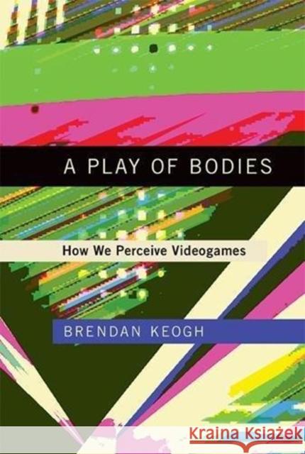 A Play of Bodies: How We Perceive Videogames Brendan Keogh 9780262037631 Mit Press - książka
