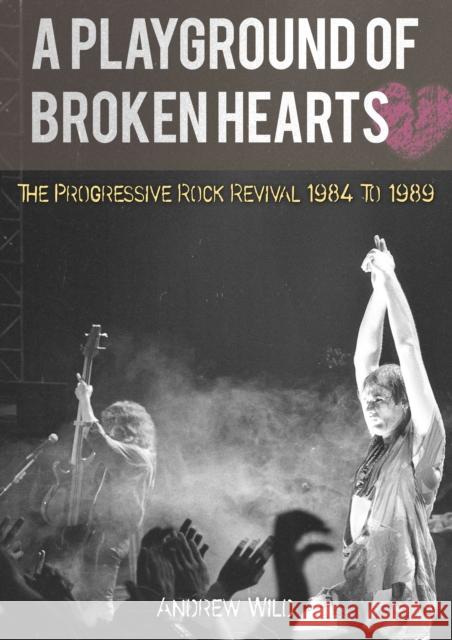 A PLAYGROUND OF BROKEN HEARTS: The Progressive Rock Revival 1984 To 1989 Andrew Wild 9781838491888 Kingmaker Publishing - książka