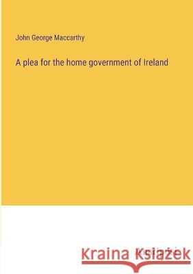 A plea for the home government of Ireland John George MacCarthy 9783382118969 Anatiposi Verlag - książka