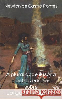 A pluralidade ilusória e outros ensaios sobre Jorge Luis Borges Pontes, Newton de Castro 9786500161076 Newton de Castro Pontes - książka