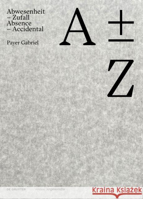 A plus minus Z: Payer Gabriel. Abwesenheit - Zufall / Absence - Accidental Payer Gabriel 9783111066240 de Gruyter - książka