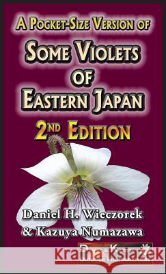 A Pocket-Size Version of Some Violets of Eastern Japan: 2nd Edition Daniel H Wieczorek Kazuya Numazawa  9780996216128 Daniel H. Wieczorek - książka