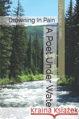 A Poet Under Water: Drowning In Pain Elsa Ocana Valdez 9781546850694 Createspace Independent Publishing Platform - książka