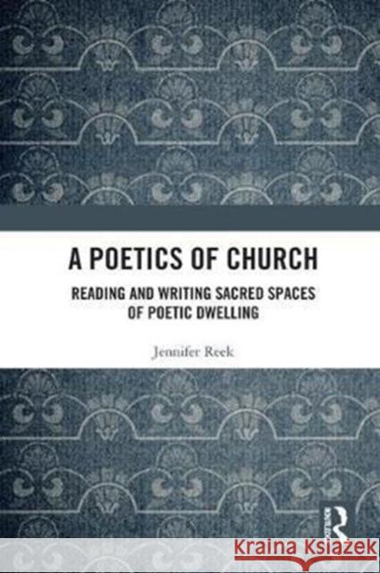 A Poetics of Church: Reading and Writing Sacred Spaces of Poetic Dwelling Jennifer Reek 9781472488381 Routledge - książka