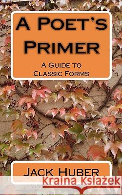 A Poet's Primer: A Guide to Classic Forms Jack Huber 9781453791615 Createspace - książka