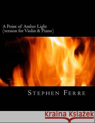 A Point of Amber Light (piano reduction): for violin and piano Ferre, Stephen 9781494341312 Createspace - książka