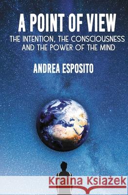 A point of view: The Intention, the consciousness and the power of the mind Andrea Esposito 9781801799812 Andrea Esposito - książka