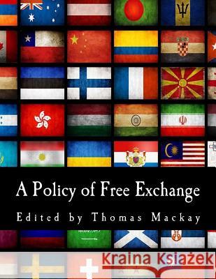 A Policy of Free Exchange: Essays by Various Writers Thomas MacKay 9781495474798 Createspace - książka