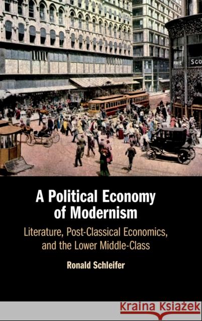 A Political Economy of Modernism: Literature, Post-Classical Economics, and the Lower Middle-Class Ronald Schleifer 9781108472951 Cambridge University Press - książka