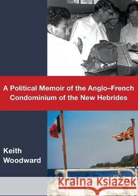 A Political Memoir of the Anglo-French Condominium of the New Hebrides Keith Woodward 9781925021981 Anu Press - książka