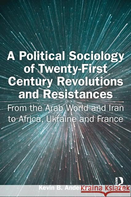 A Political Sociology of Twenty-First Century Revolutions and Resistances: From the Arab World and Iran to Africa, Ukraine and France Kevin B. Anderson 9781032761503 Routledge - książka