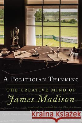 A Politician Thinking: The Creative Mind of James Madison Jack N. Rakove 9780806157375 University of Oklahoma Press - książka