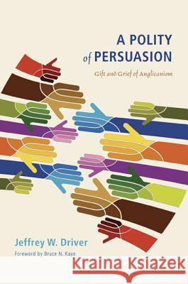 A Polity of Persuasion: Gift and Grief of Anglicanism Jeffrey W. Driver Bruce N. Kaye 9781610974035 Cascade Books - książka