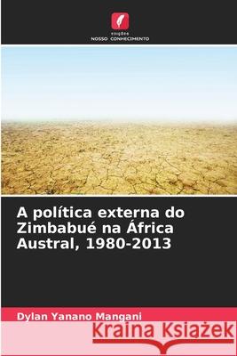 A pol?tica externa do Zimbabu? na ?frica Austral, 1980-2013 Dylan Yanano Mangani 9786207788613 Edicoes Nosso Conhecimento - książka