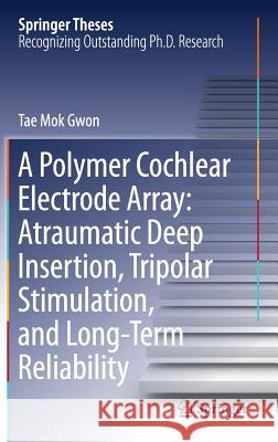 A Polymer Cochlear Electrode Array: Atraumatic Deep Insertion, Tripolar Stimulation, and Long-Term Reliability Tae Mok Gwon 9789811304712 Springer - książka
