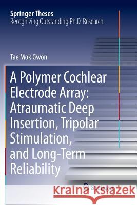 A Polymer Cochlear Electrode Array: Atraumatic Deep Insertion, Tripolar Stimulation, and Long-Term Reliability Tae Mok Gwon 9789811344244 Springer - książka