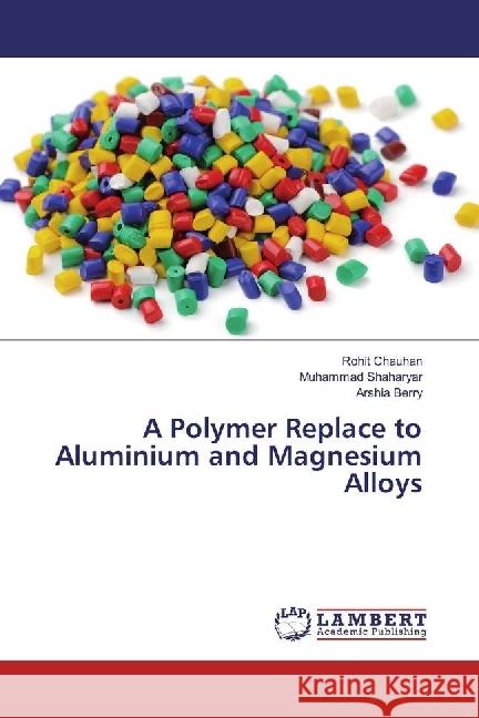 A Polymer Replace to Aluminium and Magnesium Alloys Chauhan, Rohit; Shaharyar, Muhammad; Berry, Arshia 9786202077996 LAP Lambert Academic Publishing - książka