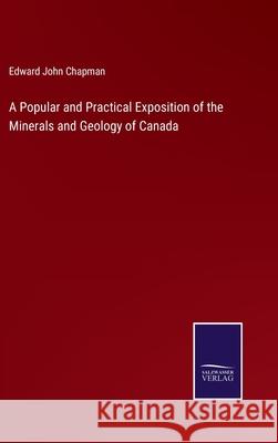 A Popular and Practical Exposition of the Minerals and Geology of Canada Edward John Chapman 9783752581331 Salzwasser-Verlag - książka