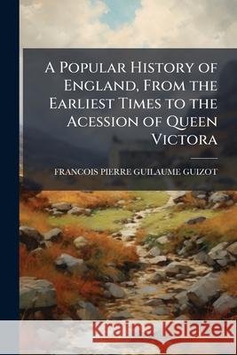 A Popular History of England, from the Earliest Times to the Acession of Queen Victora Francois Pie Guizot 9781144057921  - książka