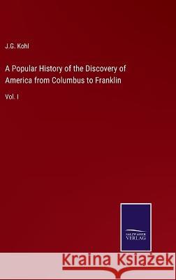 A Popular History of the Discovery of America from Columbus to Franklin: Vol. I J G Kohl 9783375030957 Salzwasser-Verlag - książka