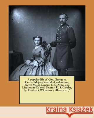 A popular life of Gen. George A. Custer, Major-General of volunteers, Brevet Major-General U. S. Army, and Lieutenant-Colonel Seventh U. S. Cavalry, b Whittaker, Frederick 9781981598496 Createspace Independent Publishing Platform - książka
