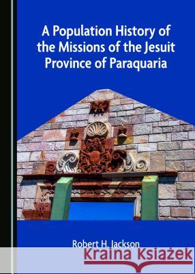 A Population History of the Missions of the Jesuit Province of Paraquaria Robert H. Jackson 9781527533677 Cambridge Scholars Publishing - książka