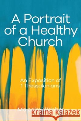 A Portrait of a Healthy Church: An Exposition of 1 Thessalonians Malcolm Webber 9781888810967 Strategic Press - książka