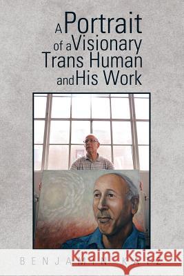 A Portrait of a Visionary Trans Human and His Work Benjamin Katz 9781514410875 Xlibris Corporation - książka