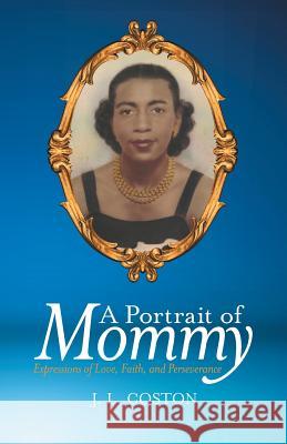 A Portrait of Mommy: Expressions of Love, Faith, and Perseverance J L Coston 9781480857339 Archway Publishing - książka