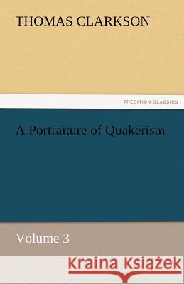 A Portraiture of Quakerism, Volume 3 Thomas Clarkson   9783842478091 tredition GmbH - książka