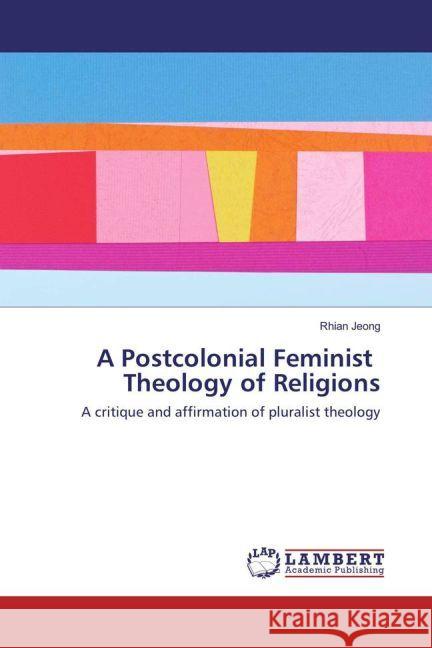 A Postcolonial Feminist Theology of Religions : A critique and affirmation of pluralist theology Jeong, Rhian 9783659906480 LAP Lambert Academic Publishing - książka