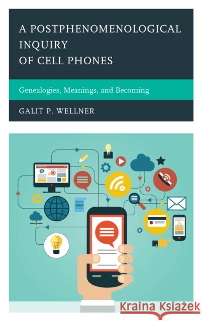 A Postphenomenological Inquiry of Cell Phones: Genealogies, Meanings, and Becoming Galit Wellner 9780739198483 Lexington Books - książka