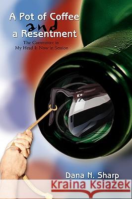 A Pot of Coffee and a Resentment: The Committee in My Head Is Now in Session Sharp, Dana N. 9780595413065 iUniverse - książka