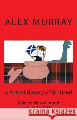 A Potted History of Scotland: What makes ye proud to be Scottish Murray, Ian 9781522879107 Createspace Independent Publishing Platform - książka