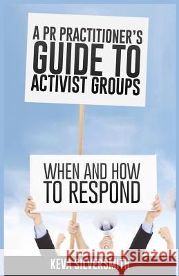 A PR Practitioner's Guide to Activist Groups: When and How to Respond Keva Silversmith 9781497319073 Createspace - książka