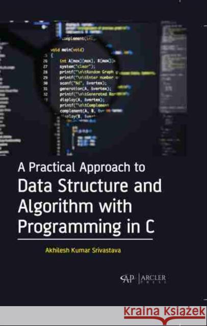 A Practical Approach to Data Structure and Algorithm with Programming in C Akhilesh Kumar Srivastava 9781774073698 Arcler Press - książka