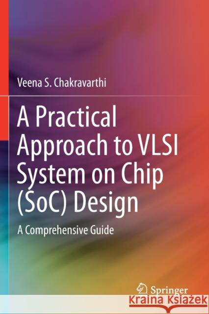 A Practical Approach to VLSI System on Chip (Soc) Design: A Comprehensive Guide Veena S. Chakravarthi 9783030230517 Springer - książka