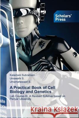 A Practical Book of Cell Biology and Genetics Subramani, Kalaimani, S., Umawathi, S., Umamaheswari 9786200696618 Scholars' Press - książka