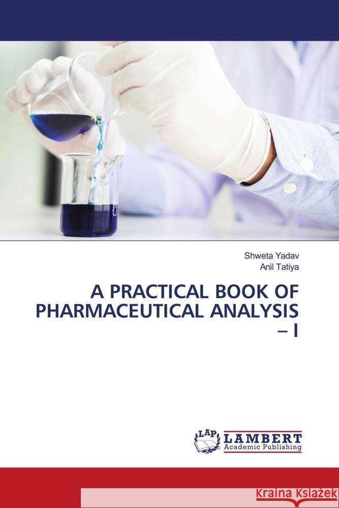 A PRACTICAL BOOK OF PHARMACEUTICAL ANALYSIS - I Yadav, Shweta, Tatiya, Anil 9786204953311 LAP Lambert Academic Publishing - książka