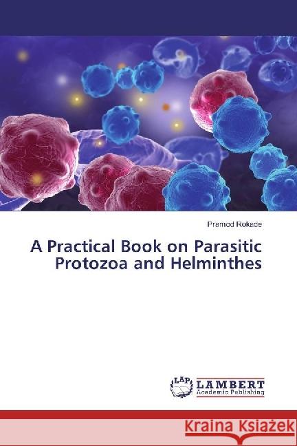 A Practical Book on Parasitic Protozoa and Helminthes Rokade, Pramod 9783659916526 LAP Lambert Academic Publishing - książka