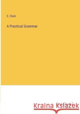 A Practical Grammar S W Clark   9783382152727 Anatiposi Verlag - książka