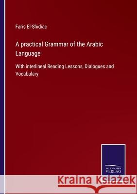 A practical Grammar of the Arabic Language: With interlineal Reading Lessons, Dialogues and Vocabulary Faris El-Shidiac 9783752576863 Salzwasser-Verlag - książka