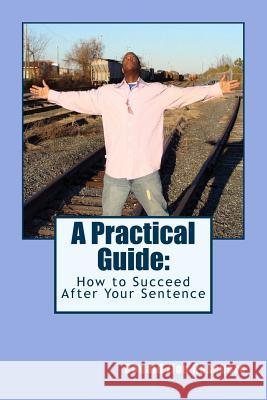 A Practical Guide: : How to Succeed After Your Sentence Ronald Zion Roseboro 9781495257421 Createspace Independent Publishing Platform - książka